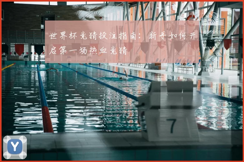 世界杯竞猜投注指南:新手如何开启第一场热血竞猜