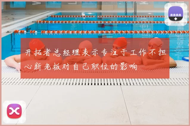 开拓者总经理表示专注于工作不担心新老板对自己职位的影响