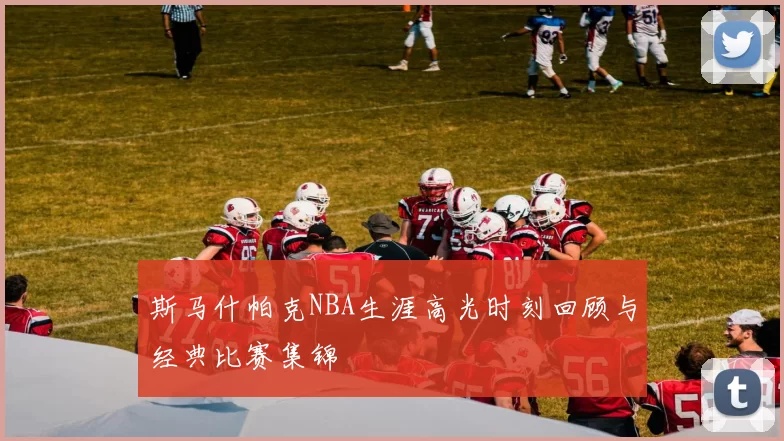 斯马什帕克NBA生涯高光时刻回顾与经典比赛集锦