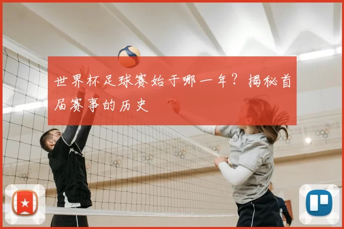 世界杯足球赛始于哪一年?揭秘首届赛事的历史