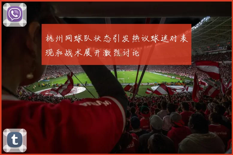 杭州网球队状态引发热议球迷对表现和战术展开激烈讨论