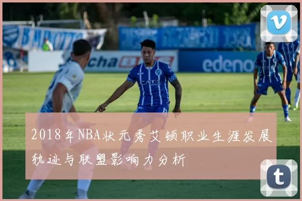 2018年NBA状元秀艾顿职业生涯发展轨迹与联盟影响力分析