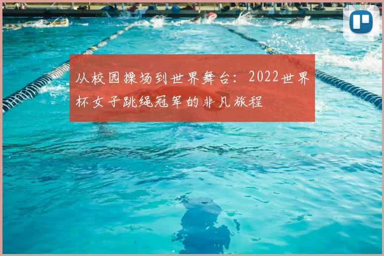 从校园操场到世界舞台:2022世界杯女子跳绳冠军的非凡旅程