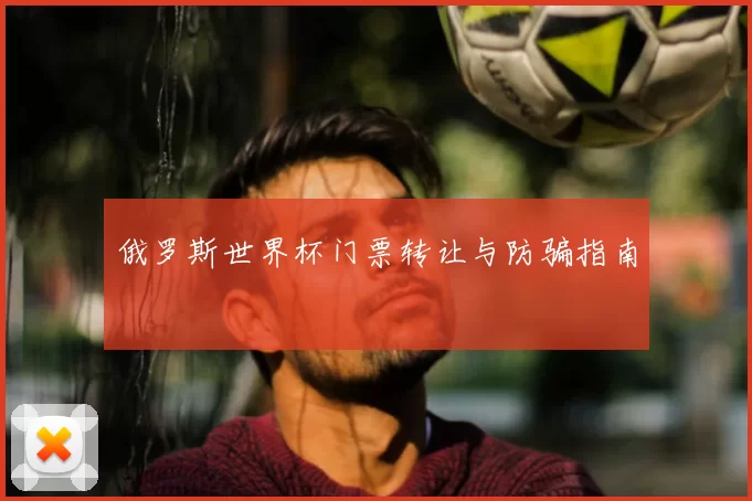 俄罗斯世界杯门票转让与防骗指南