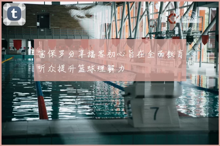 富保罗分享播客初心旨在全面教育听众提升篮球理解力