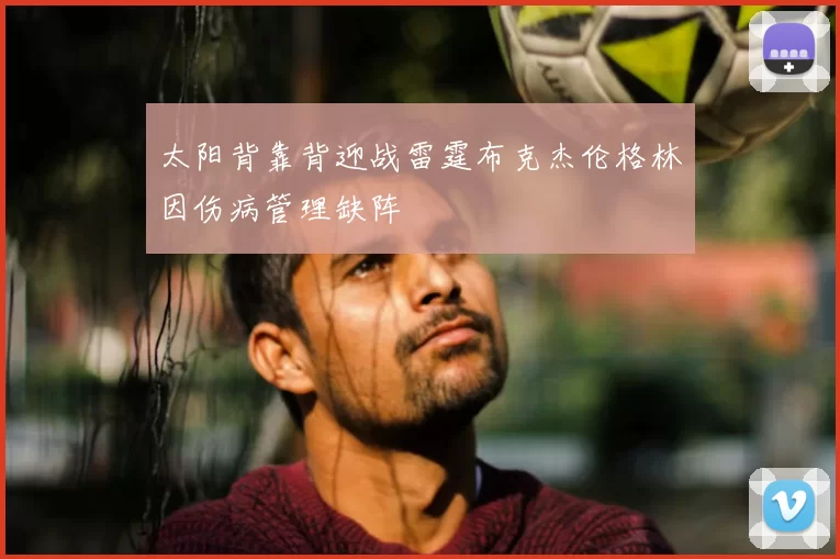 太阳背靠背迎战雷霆布克杰伦格林因伤病管理缺阵