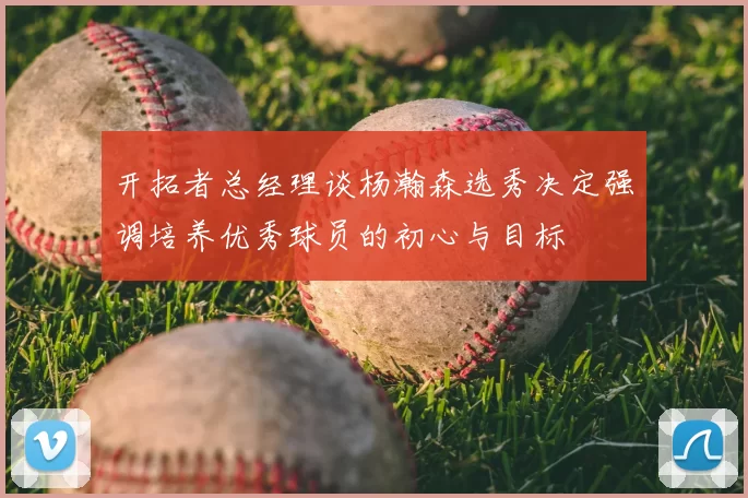 开拓者总经理谈杨瀚森选秀决定强调培养优秀球员的初心与目标