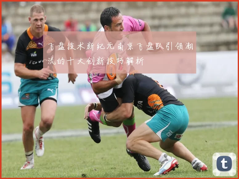飞盘技术新纪元南京飞盘队引领潮流的十大创新技巧解析