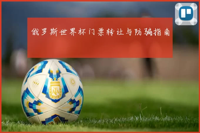 俄罗斯世界杯门票转让与防骗指南