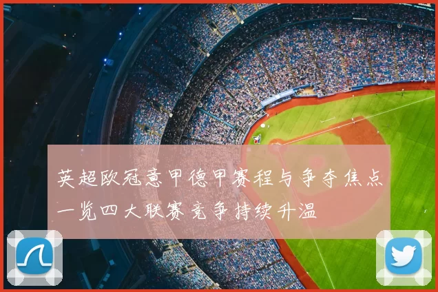 英超欧冠意甲德甲赛程与争夺焦点一览四大联赛竞争持续升温