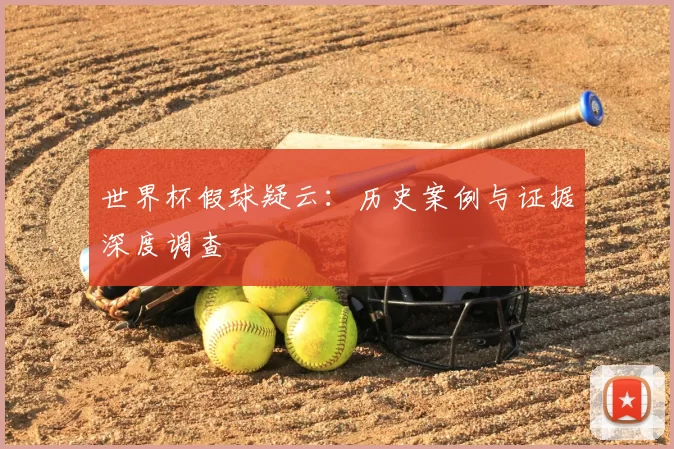 世界杯假球疑云：历史案例与证据深度调查