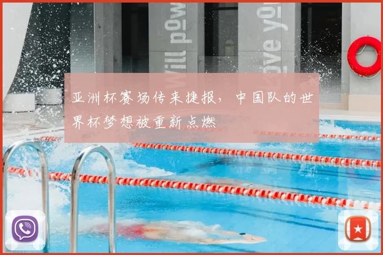 亚洲杯赛场传来捷报,中国队的世界杯梦想被重新点燃