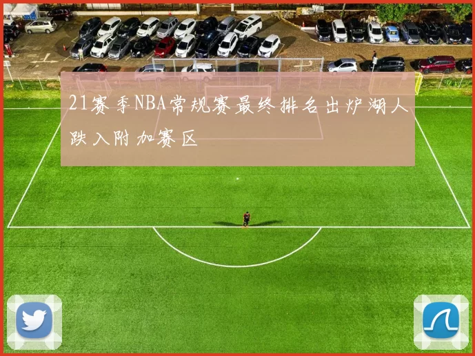21赛季NBA常规赛最终排名出炉湖人跌入附加赛区