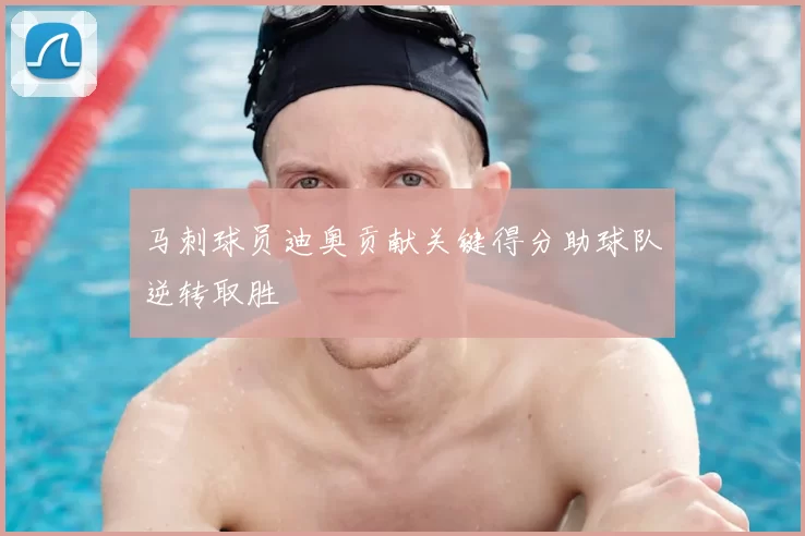 马刺球员迪奥贡献关键得分助球队逆转取胜