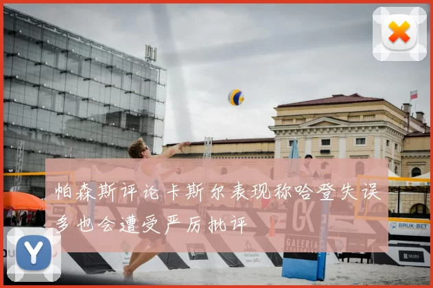 帕森斯评论卡斯尔表现称哈登失误多也会遭受严厉批评