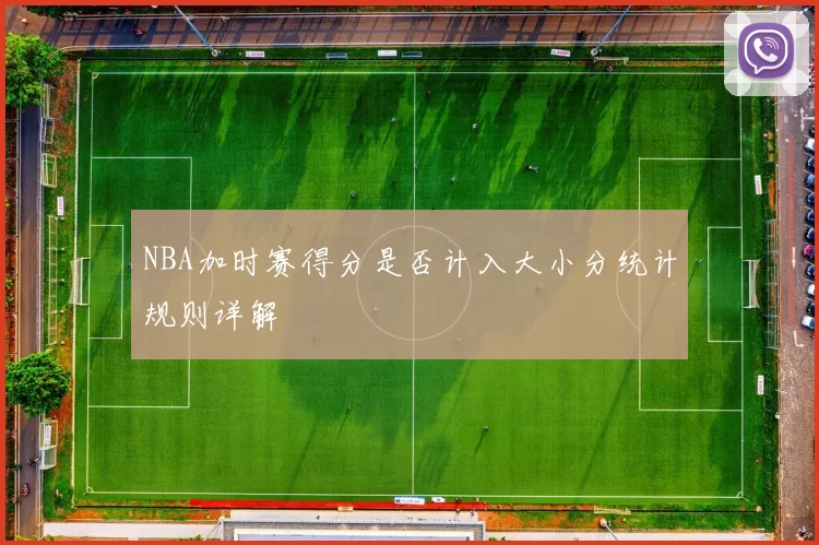 NBA加时赛得分是否计入大小分统计规则详解