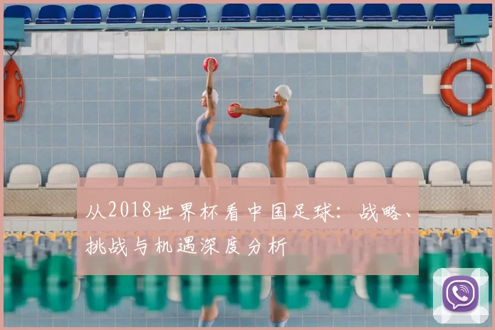 从2018世界杯看中国足球:战略、挑战与机遇深度分析