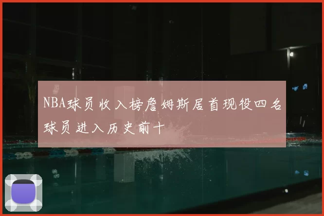 NBA球员收入榜詹姆斯居首现役四名球员进入历史前十