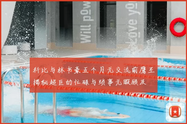 科比与林书豪五个月无交流前鹰王揭秘超巨的忙碌与琐事无暇顾及