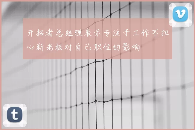 开拓者总经理表示专注于工作不担心新老板对自己职位的影响