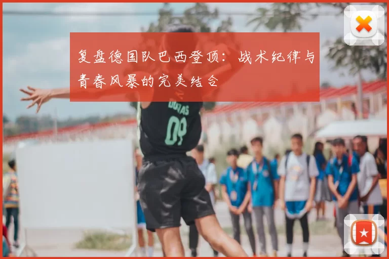 复盘德国队巴西登顶：战术纪律与青春风暴的完美结合