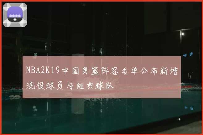 NBA2K19中国男篮阵容名单公布新增现役球员与经典球队