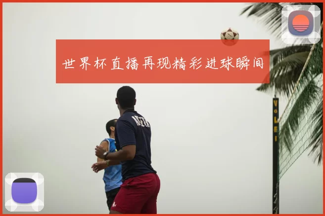 世界杯直播再现精彩进球瞬间