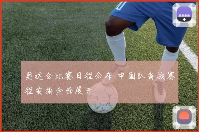 奥运会比赛日程公布 中国队备战赛程安排全面展开