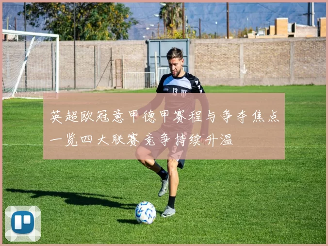 英超欧冠意甲德甲赛程与争夺焦点一览四大联赛竞争持续升温