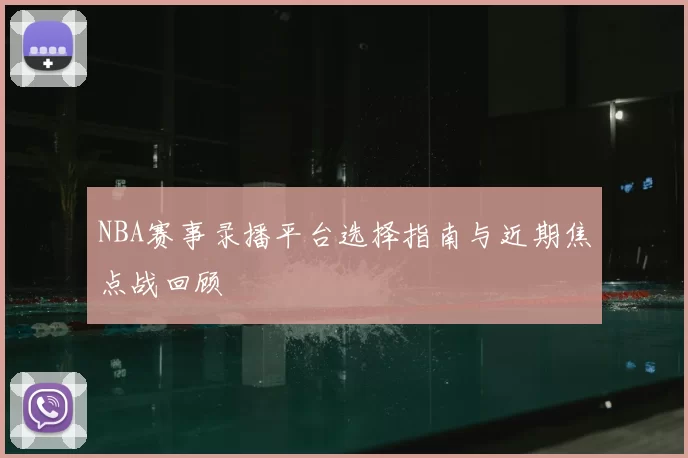NBA赛事录播平台选择指南与近期焦点战回顾