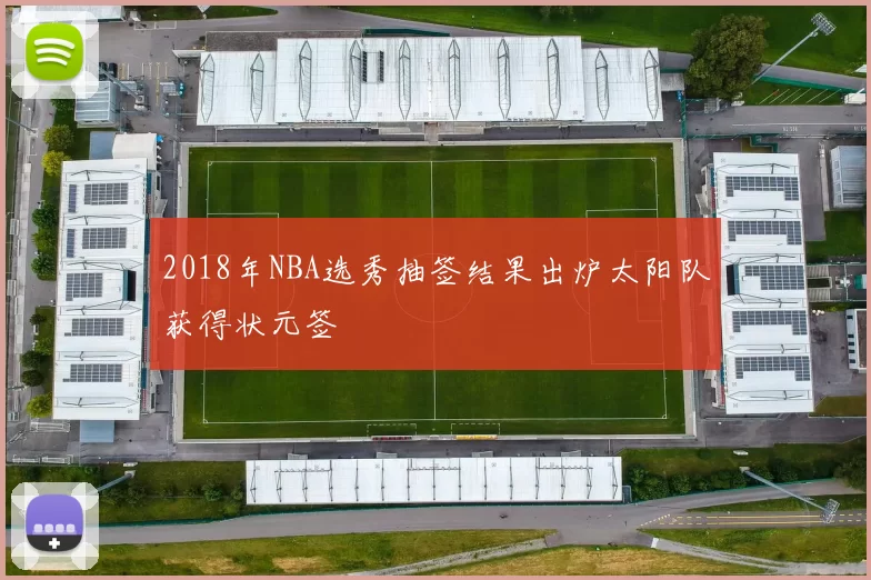 2018年NBA选秀抽签结果出炉太阳队获得状元签