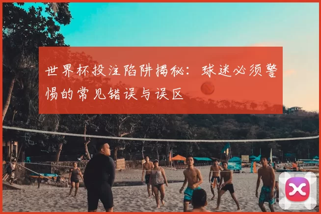 世界杯投注陷阱揭秘:球迷必须警惕的常见错误与误区