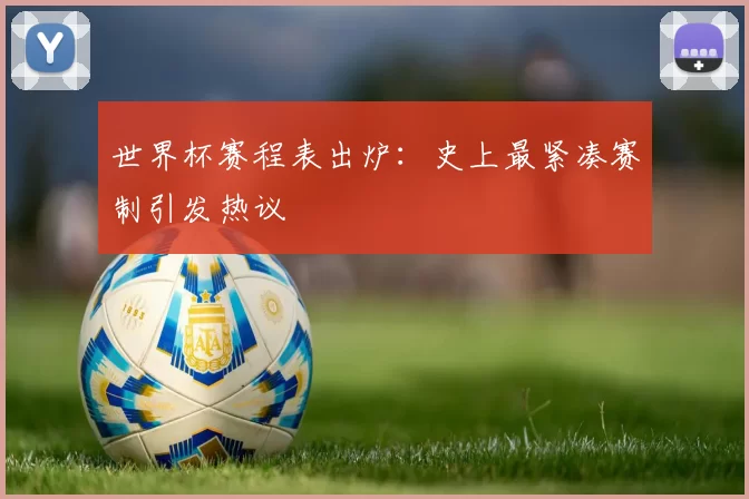 世界杯赛程表出炉:史上最紧凑赛制引发热议