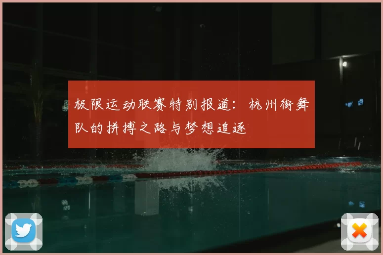 极限运动联赛特别报道:杭州街舞队的拼搏之路与梦想追逐