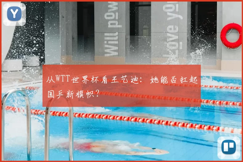 从WTT世界杯看王艺迪:她能否扛起国乒新旗帜?