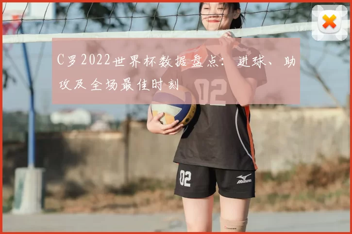 C罗2022世界杯数据盘点:进球、助攻及全场最佳时刻