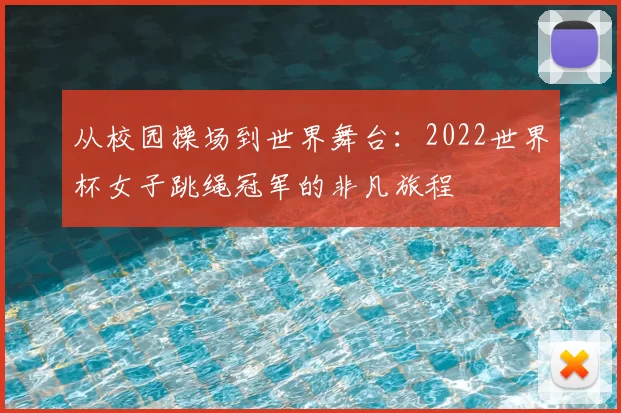 从校园操场到世界舞台:2022世界杯女子跳绳冠军的非凡旅程