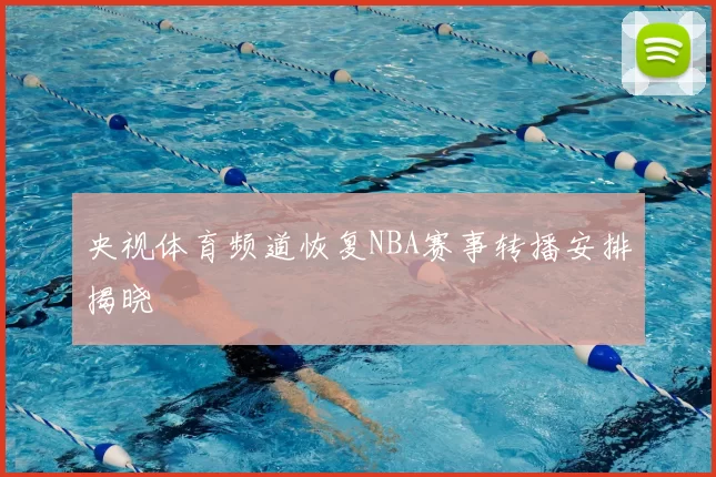 央视体育频道恢复NBA赛事转播安排揭晓