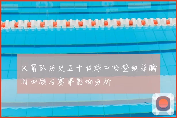 火箭队历史五十佳球中哈登绝杀瞬间回顾与赛事影响分析
