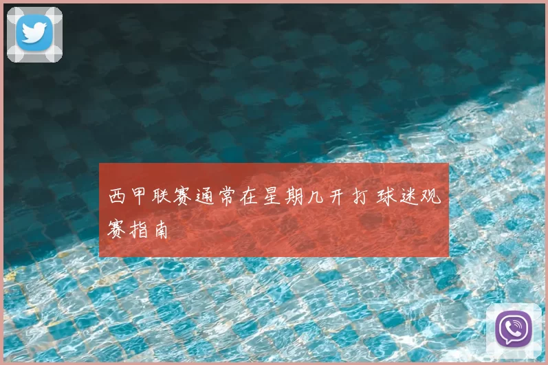 西甲联赛通常在星期几开打 球迷观赛指南