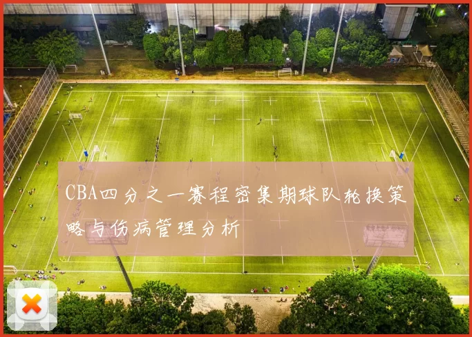 CBA四分之一赛程密集期球队轮换策略与伤病管理分析