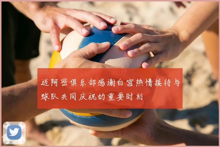 迈阿密俱乐部感谢白宫热情接待与球队共同庆祝的重要时刻