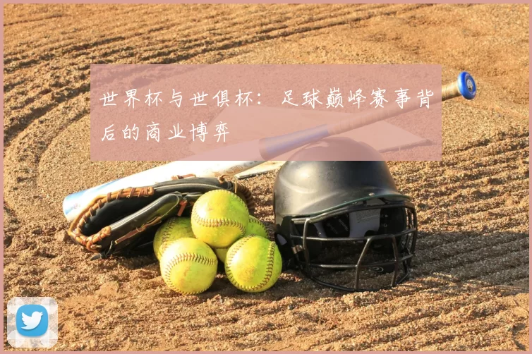 世界杯与世俱杯:足球巅峰赛事背后的商业博弈