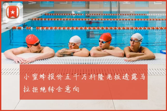 小蜜蜂报价五千万科隆老板透露马拉拒绝转会意向