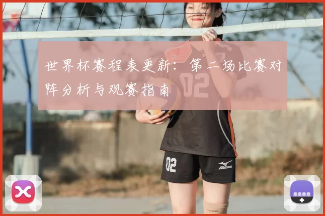 世界杯赛程表更新：第二场比赛对阵分析与观赛指南