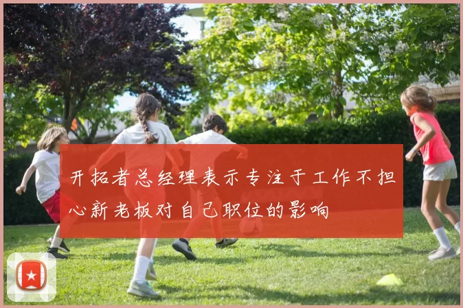 开拓者总经理表示专注于工作不担心新老板对自己职位的影响