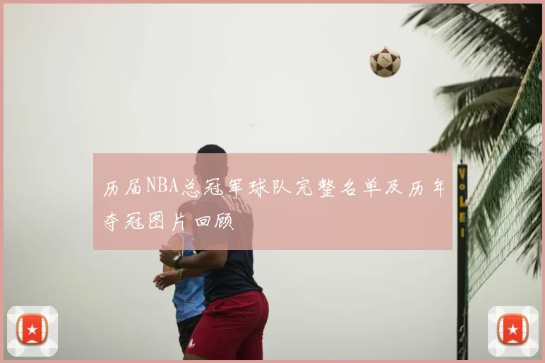 历届NBA总冠军球队完整名单及历年夺冠图片回顾