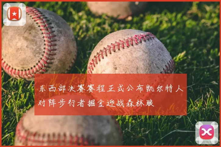 东西部决赛赛程正式公布凯尔特人对阵步行者掘金迎战森林狼