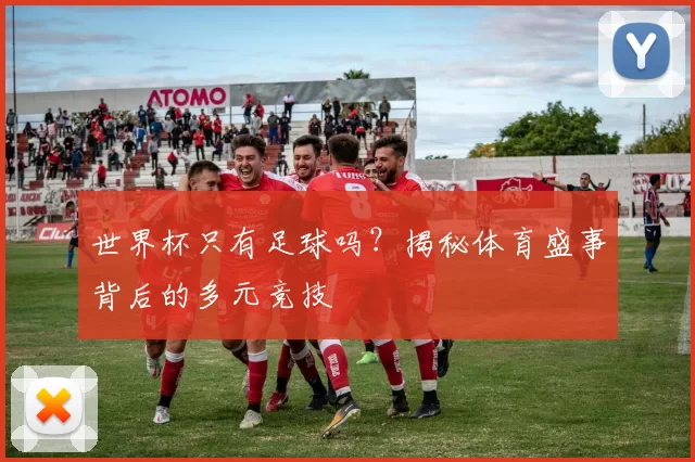 世界杯只有足球吗?揭秘体育盛事背后的多元竞技