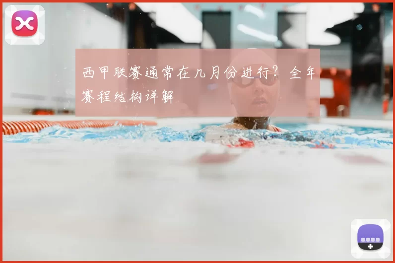 西甲联赛通常在几月份进行？全年赛程结构详解
